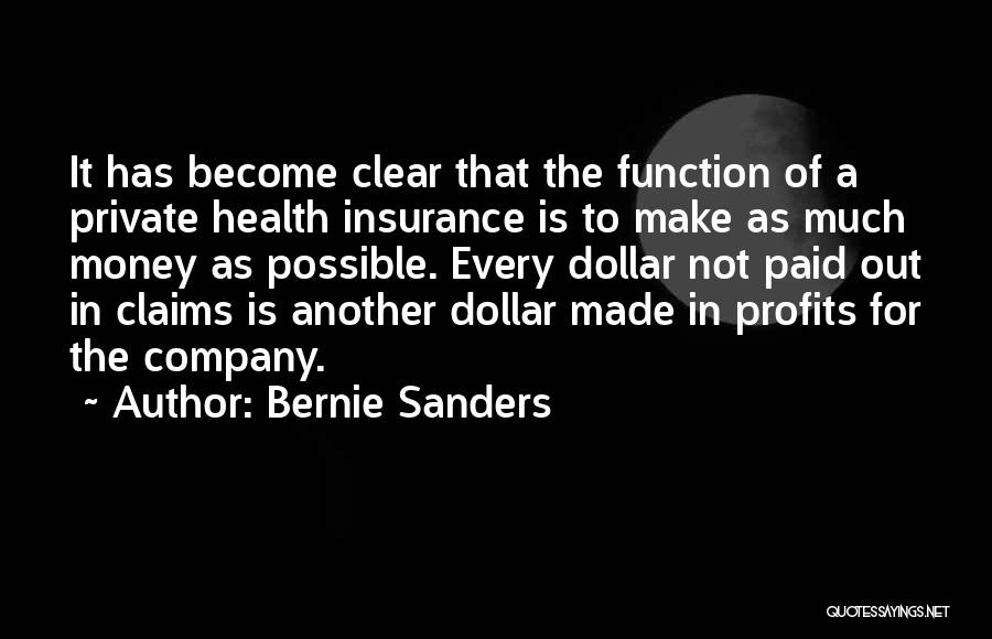 Bernie Sanders Quotes: It Has Become Clear That The Function Of A Private Health Insurance Is To Make As Much Money As Possible.
