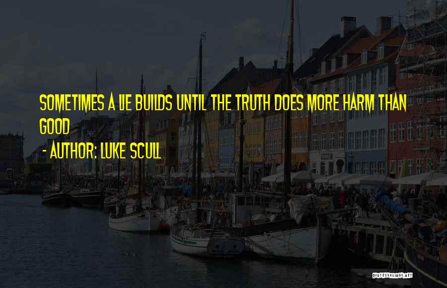 Luke Scull Quotes: Sometimes A Lie Builds Until The Truth Does More Harm Than Good