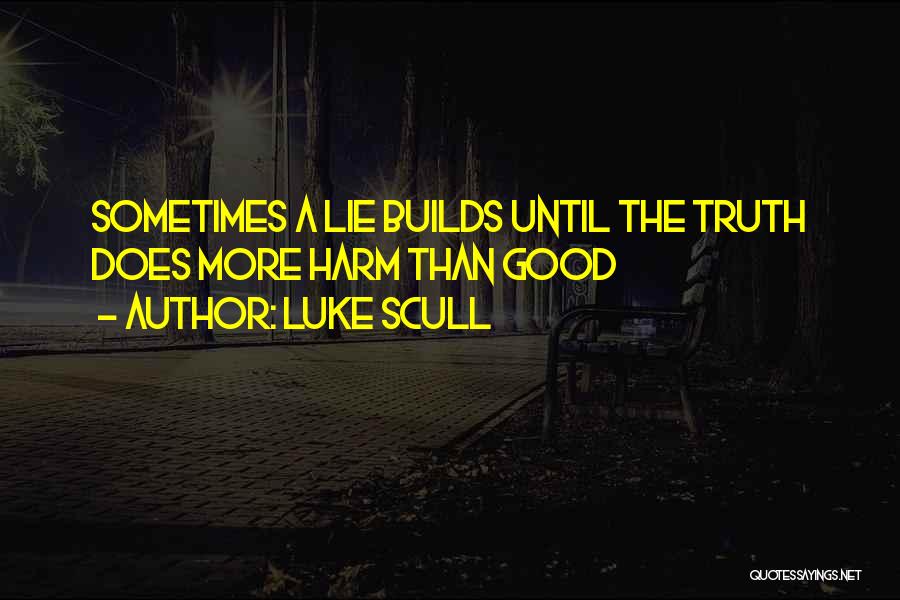 Luke Scull Quotes: Sometimes A Lie Builds Until The Truth Does More Harm Than Good