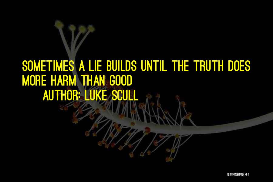 Luke Scull Quotes: Sometimes A Lie Builds Until The Truth Does More Harm Than Good