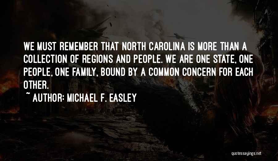 Michael F. Easley Quotes: We Must Remember That North Carolina Is More Than A Collection Of Regions And People. We Are One State, One