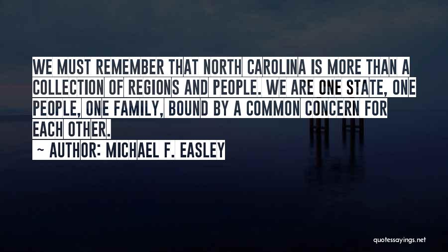 Michael F. Easley Quotes: We Must Remember That North Carolina Is More Than A Collection Of Regions And People. We Are One State, One