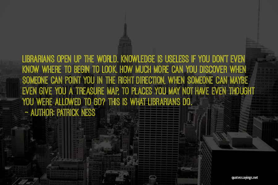 Patrick Ness Quotes: Librarians Open Up The World. Knowledge Is Useless If You Don't Even Know Where To Begin To Look. How Much
