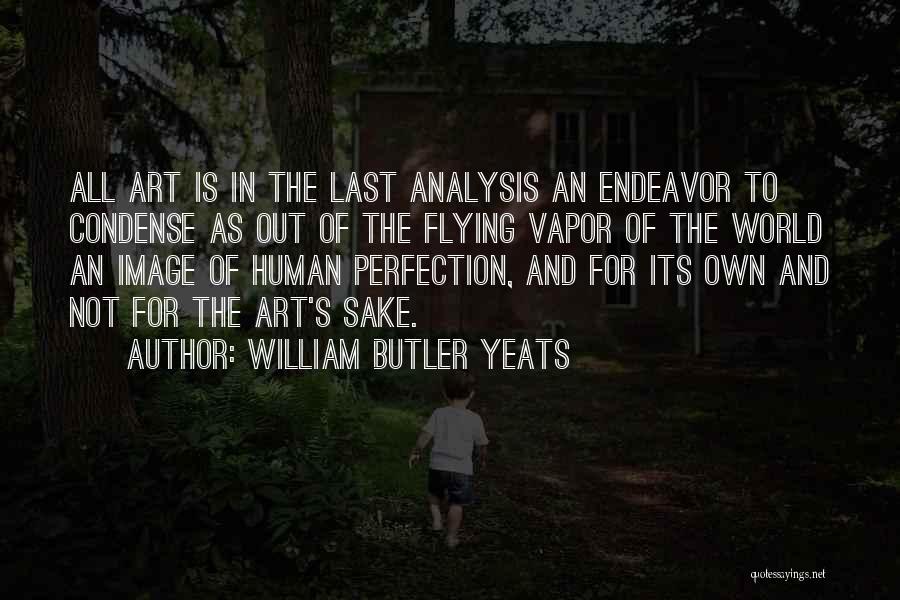 William Butler Yeats Quotes: All Art Is In The Last Analysis An Endeavor To Condense As Out Of The Flying Vapor Of The World