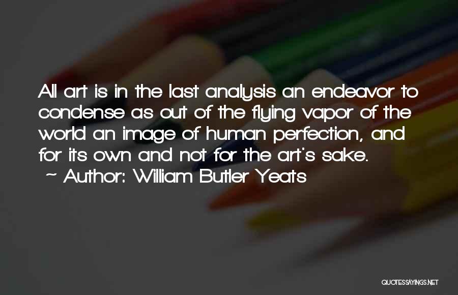 William Butler Yeats Quotes: All Art Is In The Last Analysis An Endeavor To Condense As Out Of The Flying Vapor Of The World