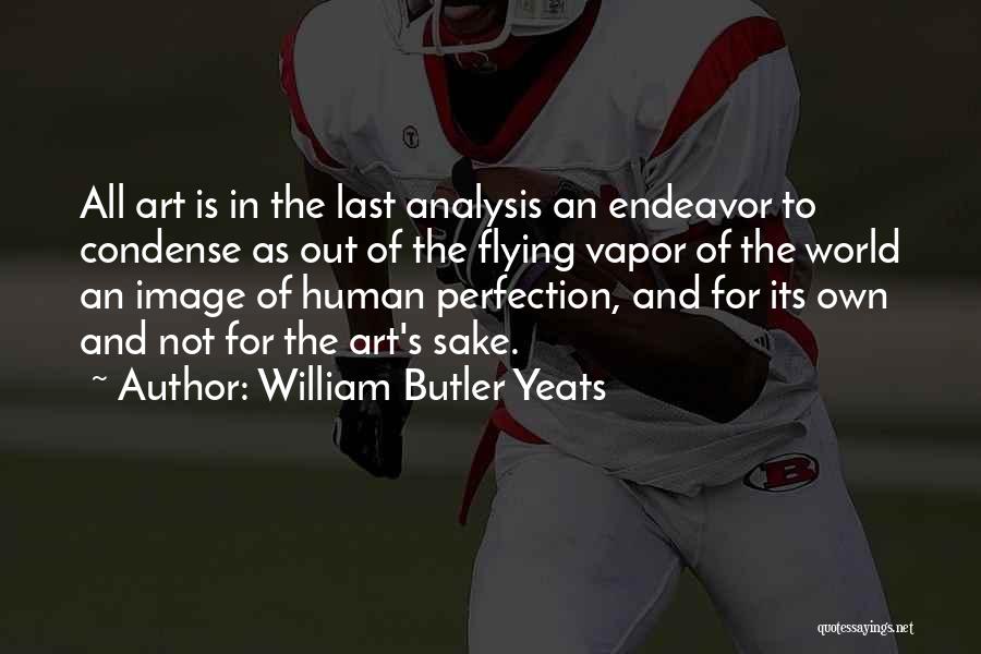 William Butler Yeats Quotes: All Art Is In The Last Analysis An Endeavor To Condense As Out Of The Flying Vapor Of The World