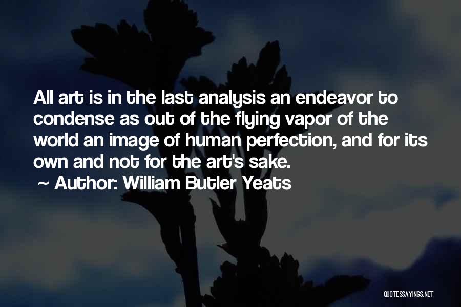 William Butler Yeats Quotes: All Art Is In The Last Analysis An Endeavor To Condense As Out Of The Flying Vapor Of The World