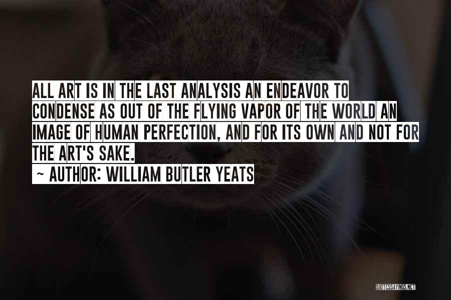 William Butler Yeats Quotes: All Art Is In The Last Analysis An Endeavor To Condense As Out Of The Flying Vapor Of The World