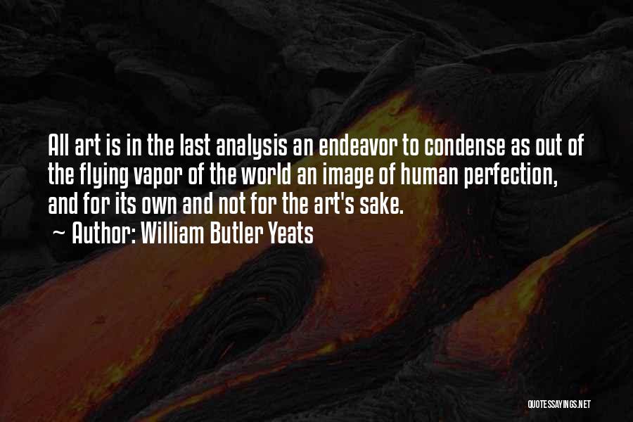 William Butler Yeats Quotes: All Art Is In The Last Analysis An Endeavor To Condense As Out Of The Flying Vapor Of The World