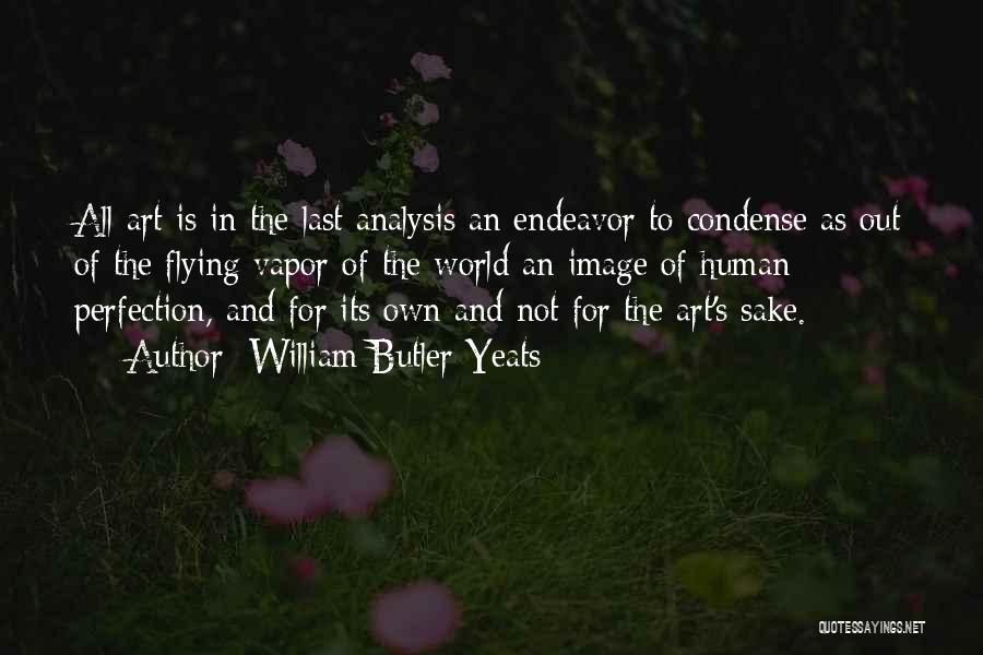 William Butler Yeats Quotes: All Art Is In The Last Analysis An Endeavor To Condense As Out Of The Flying Vapor Of The World