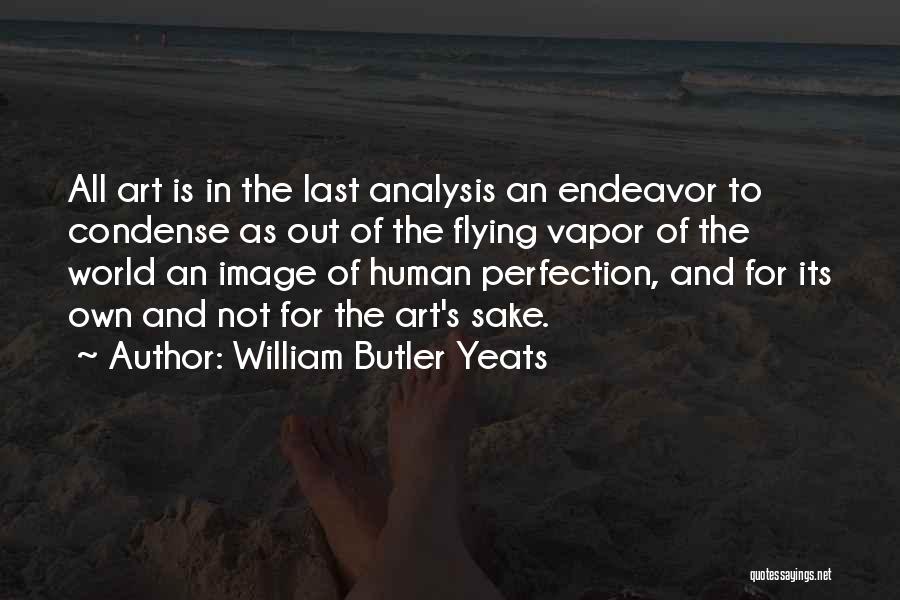 William Butler Yeats Quotes: All Art Is In The Last Analysis An Endeavor To Condense As Out Of The Flying Vapor Of The World
