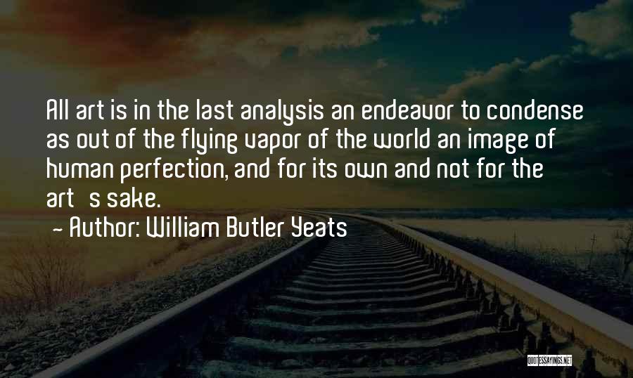 William Butler Yeats Quotes: All Art Is In The Last Analysis An Endeavor To Condense As Out Of The Flying Vapor Of The World