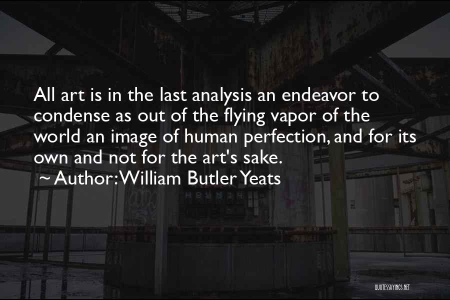 William Butler Yeats Quotes: All Art Is In The Last Analysis An Endeavor To Condense As Out Of The Flying Vapor Of The World