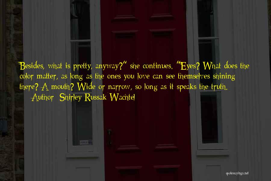 Shirley Russak Wachtel Quotes: Besides, What Is Pretty, Anyway? She Continues. Eyes? What Does The Color Matter, As Long As The Ones You Love