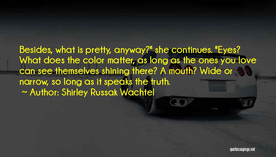 Shirley Russak Wachtel Quotes: Besides, What Is Pretty, Anyway? She Continues. Eyes? What Does The Color Matter, As Long As The Ones You Love