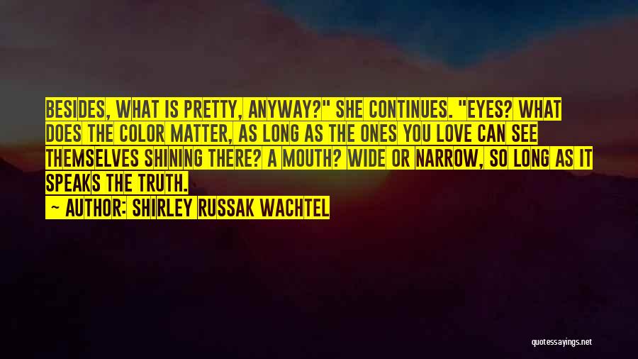 Shirley Russak Wachtel Quotes: Besides, What Is Pretty, Anyway? She Continues. Eyes? What Does The Color Matter, As Long As The Ones You Love