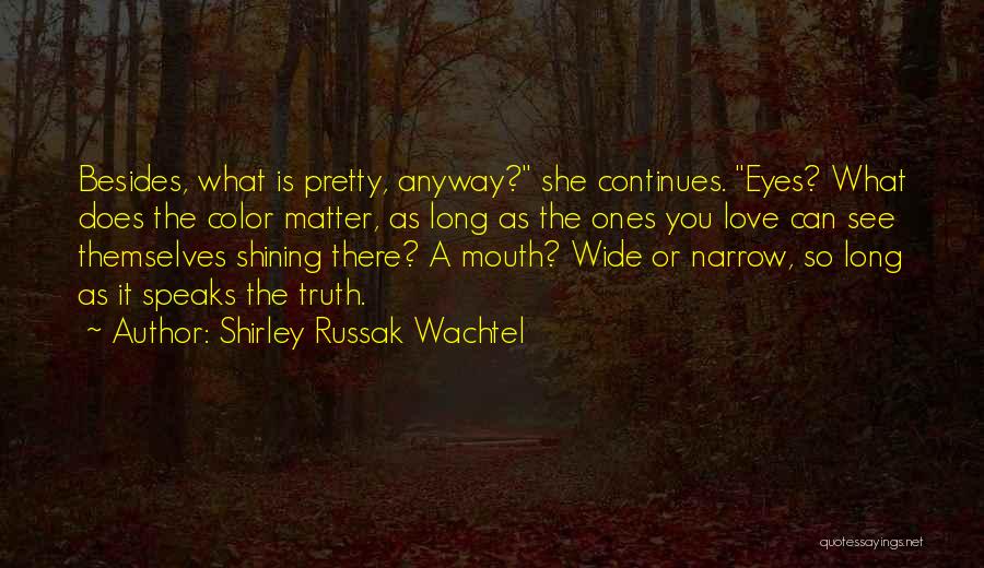 Shirley Russak Wachtel Quotes: Besides, What Is Pretty, Anyway? She Continues. Eyes? What Does The Color Matter, As Long As The Ones You Love