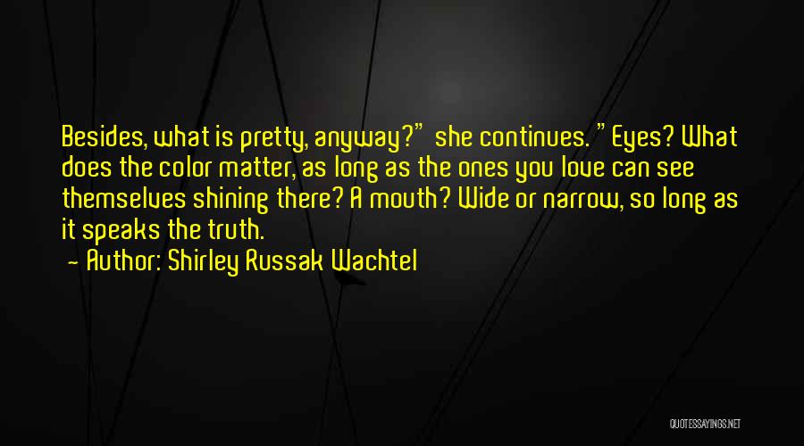 Shirley Russak Wachtel Quotes: Besides, What Is Pretty, Anyway? She Continues. Eyes? What Does The Color Matter, As Long As The Ones You Love