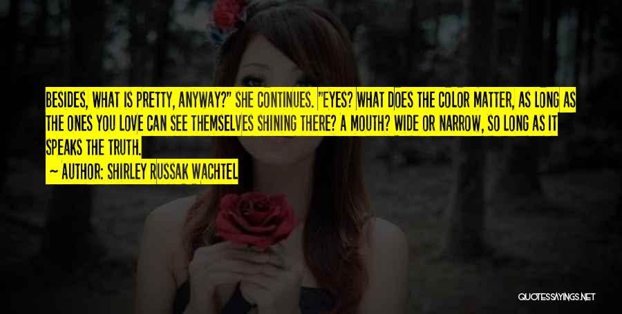 Shirley Russak Wachtel Quotes: Besides, What Is Pretty, Anyway? She Continues. Eyes? What Does The Color Matter, As Long As The Ones You Love