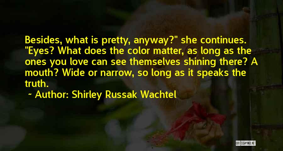 Shirley Russak Wachtel Quotes: Besides, What Is Pretty, Anyway? She Continues. Eyes? What Does The Color Matter, As Long As The Ones You Love