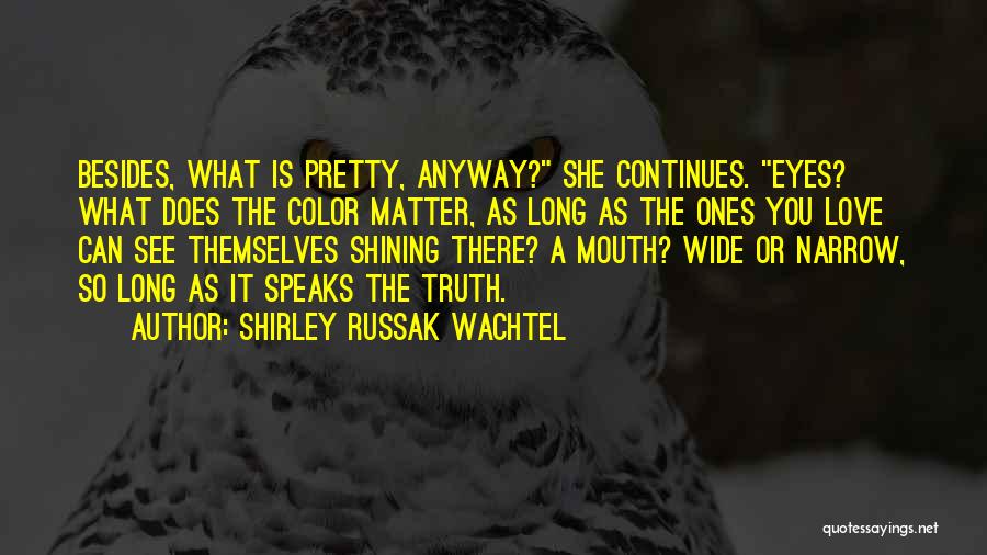 Shirley Russak Wachtel Quotes: Besides, What Is Pretty, Anyway? She Continues. Eyes? What Does The Color Matter, As Long As The Ones You Love