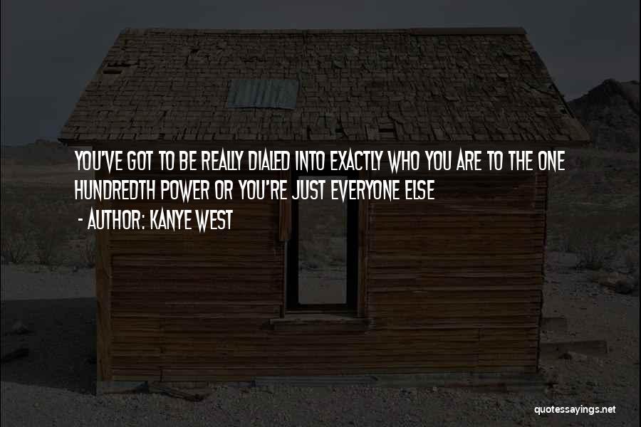 Kanye West Quotes: You've Got To Be Really Dialed Into Exactly Who You Are To The One Hundredth Power Or You're Just Everyone