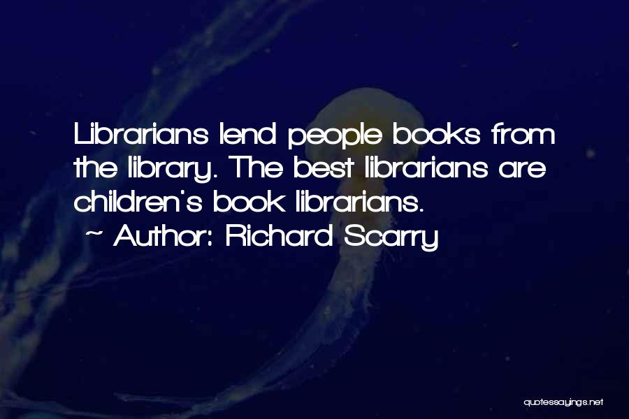 Richard Scarry Quotes: Librarians Lend People Books From The Library. The Best Librarians Are Children's Book Librarians.