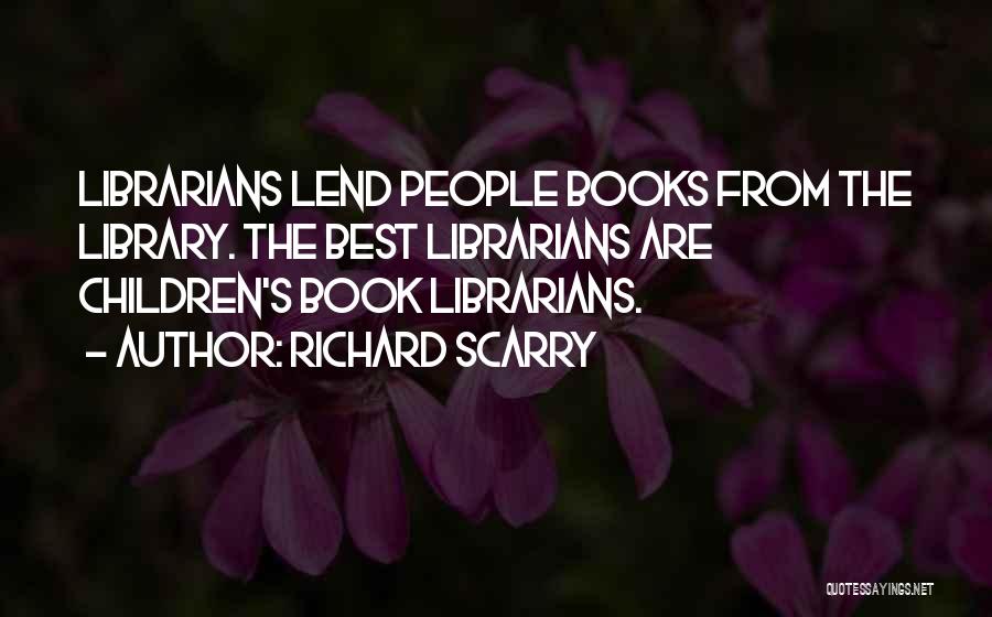 Richard Scarry Quotes: Librarians Lend People Books From The Library. The Best Librarians Are Children's Book Librarians.