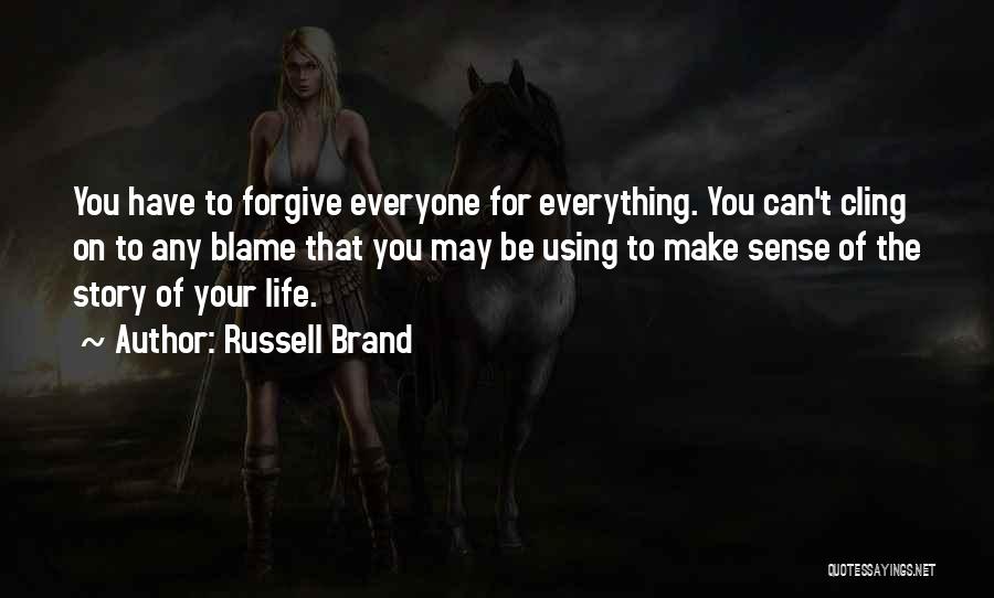 Russell Brand Quotes: You Have To Forgive Everyone For Everything. You Can't Cling On To Any Blame That You May Be Using To