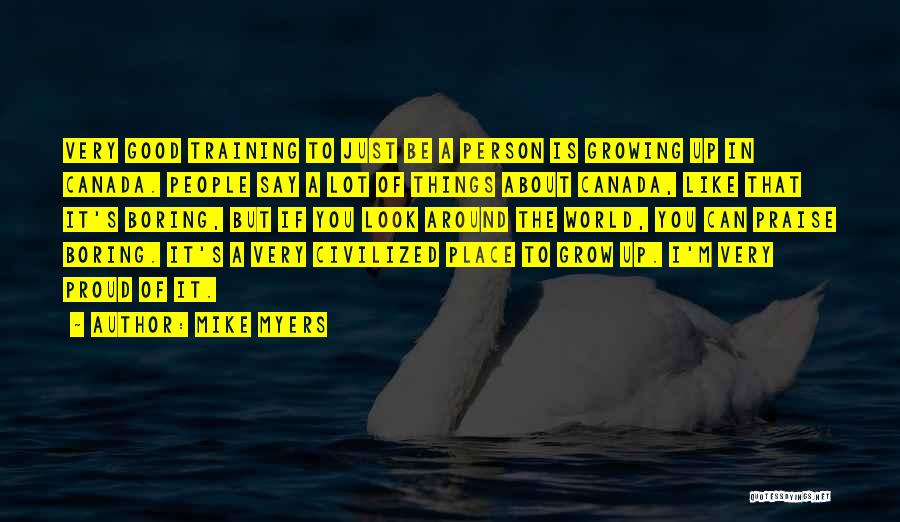 Mike Myers Quotes: Very Good Training To Just Be A Person Is Growing Up In Canada. People Say A Lot Of Things About