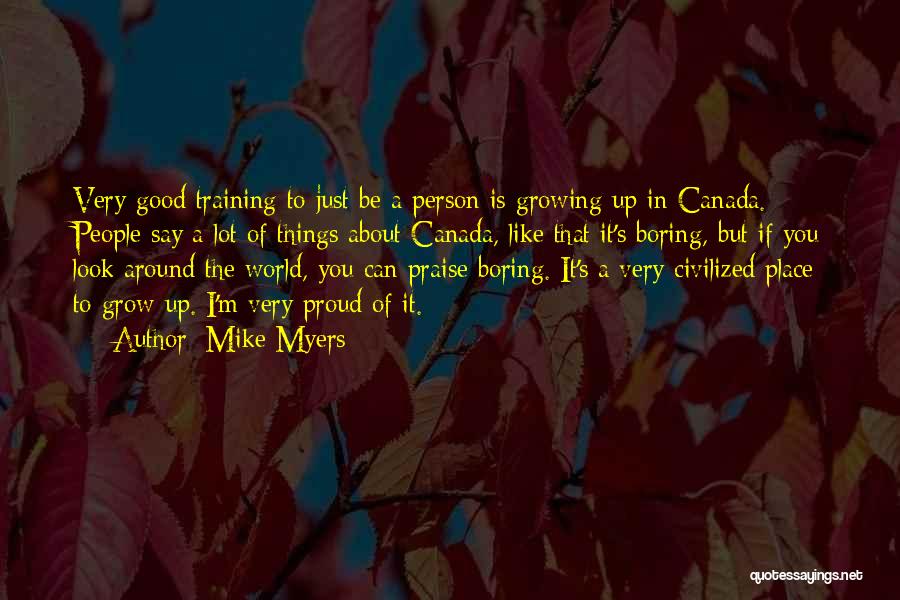 Mike Myers Quotes: Very Good Training To Just Be A Person Is Growing Up In Canada. People Say A Lot Of Things About