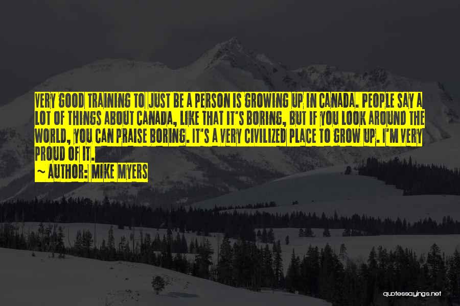 Mike Myers Quotes: Very Good Training To Just Be A Person Is Growing Up In Canada. People Say A Lot Of Things About