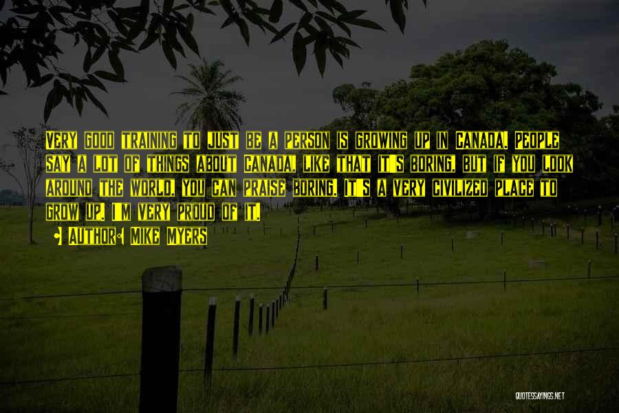 Mike Myers Quotes: Very Good Training To Just Be A Person Is Growing Up In Canada. People Say A Lot Of Things About