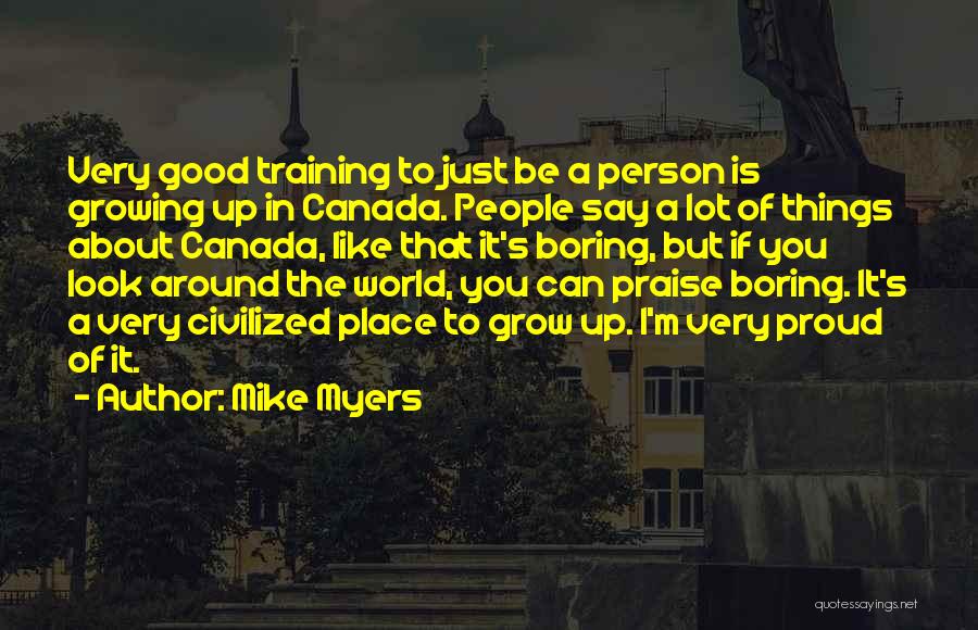 Mike Myers Quotes: Very Good Training To Just Be A Person Is Growing Up In Canada. People Say A Lot Of Things About