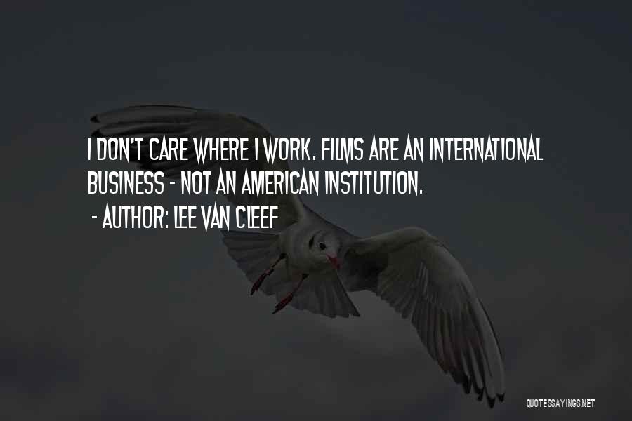 Lee Van Cleef Quotes: I Don't Care Where I Work. Films Are An International Business - Not An American Institution.