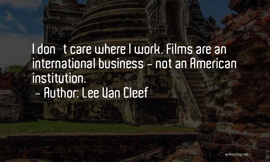 Lee Van Cleef Quotes: I Don't Care Where I Work. Films Are An International Business - Not An American Institution.