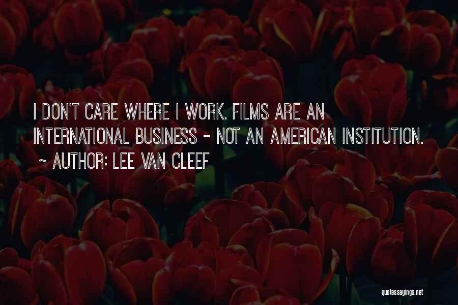 Lee Van Cleef Quotes: I Don't Care Where I Work. Films Are An International Business - Not An American Institution.