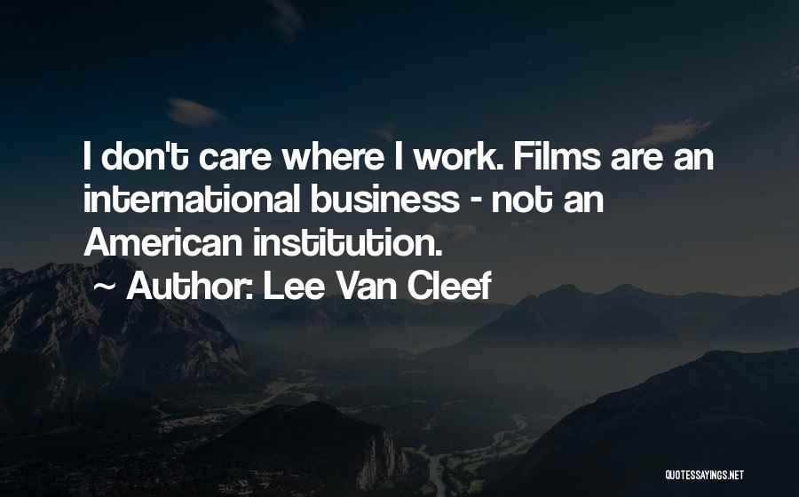 Lee Van Cleef Quotes: I Don't Care Where I Work. Films Are An International Business - Not An American Institution.