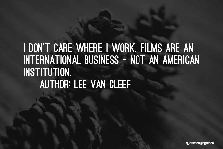 Lee Van Cleef Quotes: I Don't Care Where I Work. Films Are An International Business - Not An American Institution.