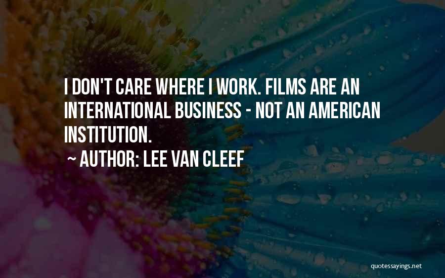 Lee Van Cleef Quotes: I Don't Care Where I Work. Films Are An International Business - Not An American Institution.