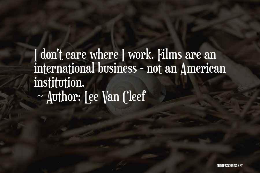 Lee Van Cleef Quotes: I Don't Care Where I Work. Films Are An International Business - Not An American Institution.