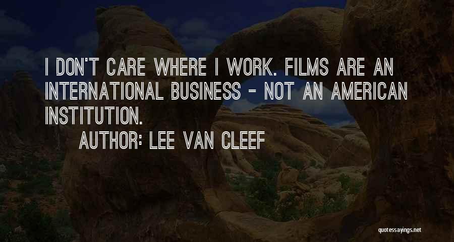 Lee Van Cleef Quotes: I Don't Care Where I Work. Films Are An International Business - Not An American Institution.