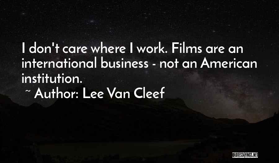 Lee Van Cleef Quotes: I Don't Care Where I Work. Films Are An International Business - Not An American Institution.