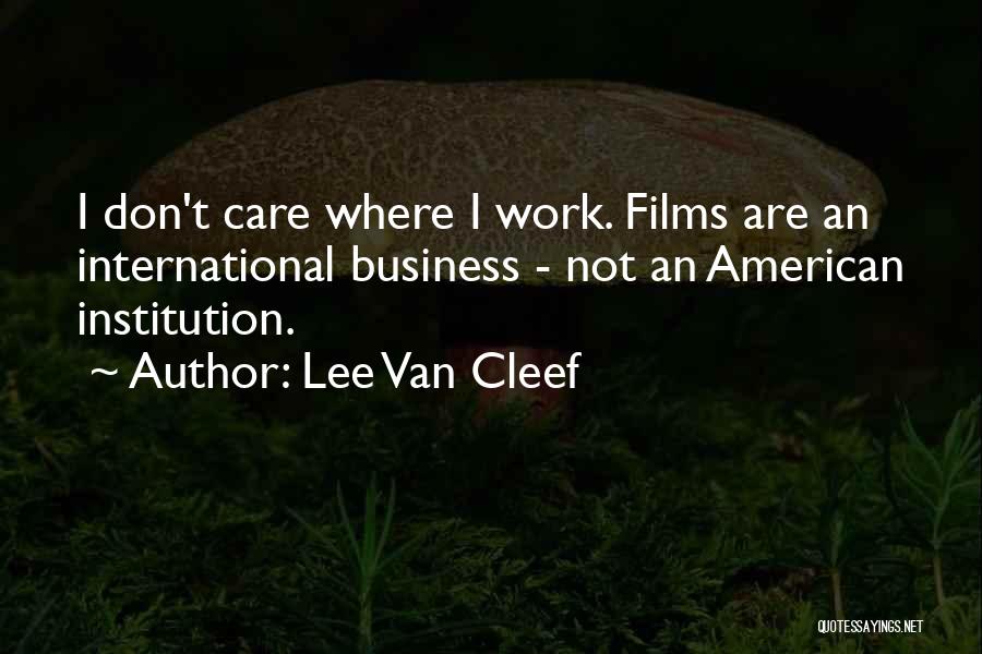 Lee Van Cleef Quotes: I Don't Care Where I Work. Films Are An International Business - Not An American Institution.