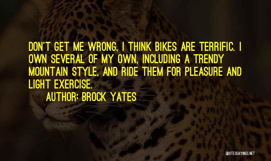 Brock Yates Quotes: Don't Get Me Wrong, I Think Bikes Are Terrific. I Own Several Of My Own, Including A Trendy Mountain Style,