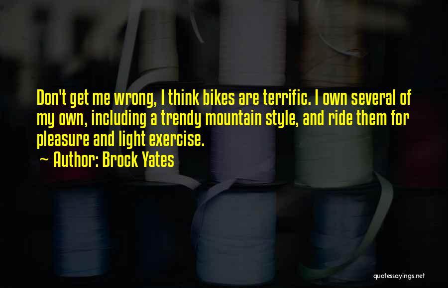 Brock Yates Quotes: Don't Get Me Wrong, I Think Bikes Are Terrific. I Own Several Of My Own, Including A Trendy Mountain Style,