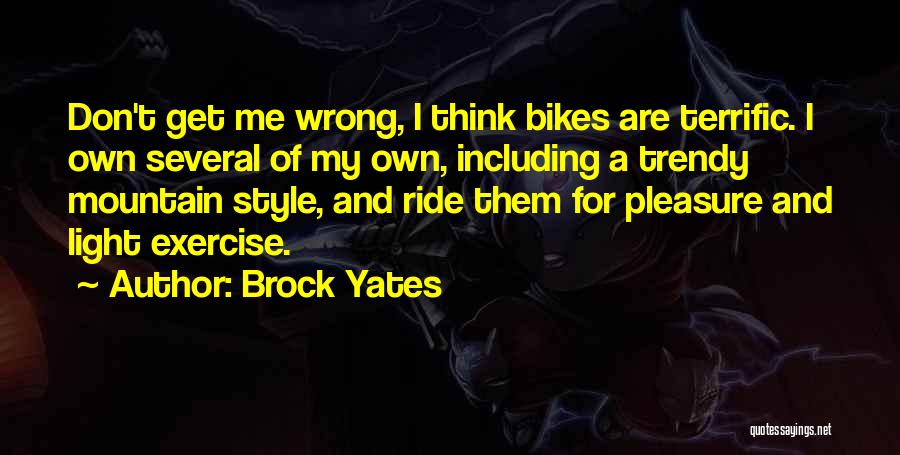 Brock Yates Quotes: Don't Get Me Wrong, I Think Bikes Are Terrific. I Own Several Of My Own, Including A Trendy Mountain Style,