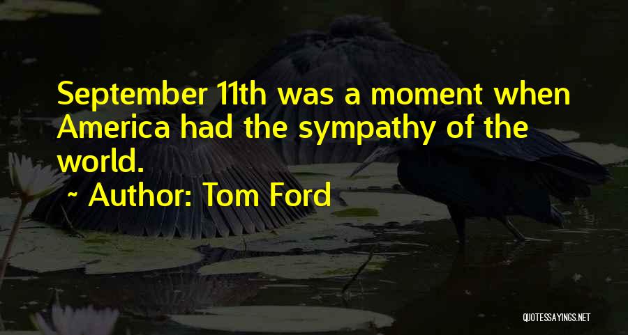 Tom Ford Quotes: September 11th Was A Moment When America Had The Sympathy Of The World.