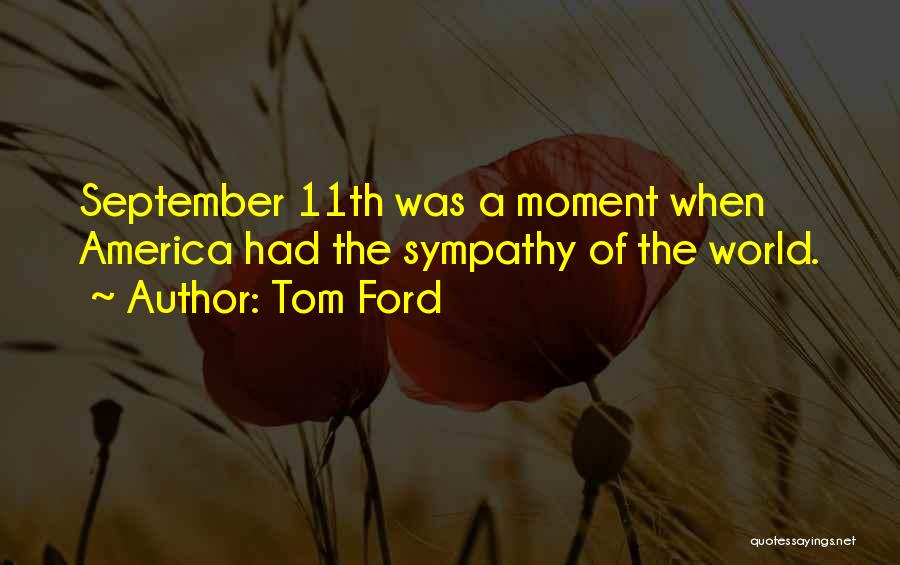 Tom Ford Quotes: September 11th Was A Moment When America Had The Sympathy Of The World.