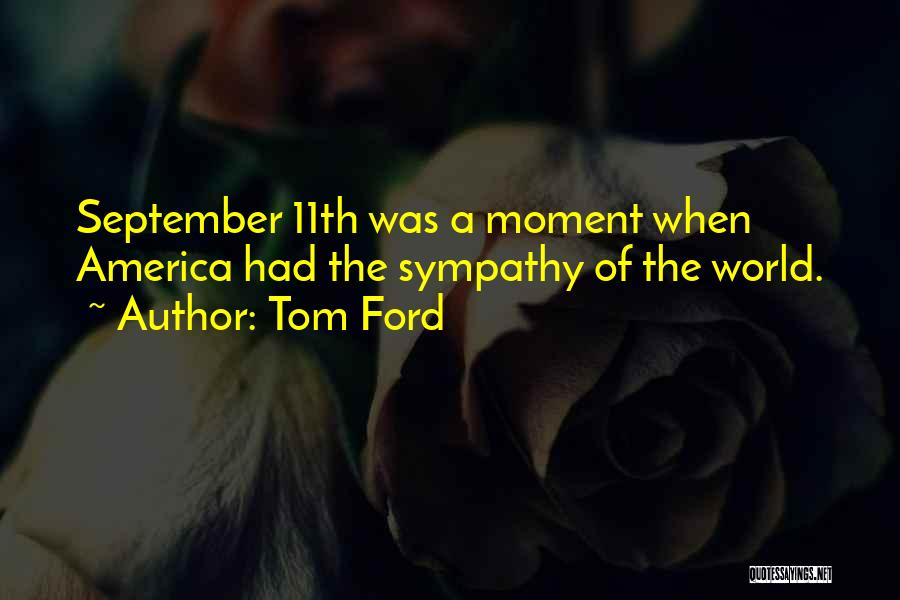 Tom Ford Quotes: September 11th Was A Moment When America Had The Sympathy Of The World.